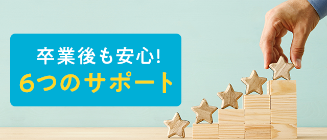 卒業後も安心！6つのサポート